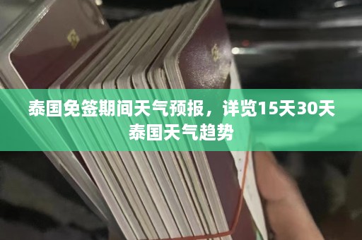 泰国免签期间天气预报，详览15天30天泰国天气趋势