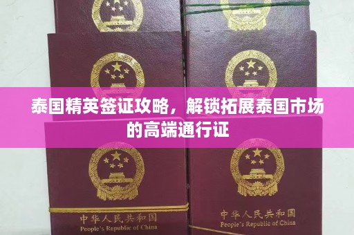 泰国精英签证攻略，解锁拓展泰国市场的高端通行证