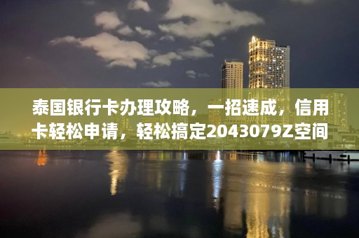 泰国银行卡办理攻略，一招速成，信用卡轻松申请，轻松搞定2043079Z空间！