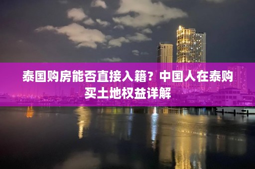 泰国购房能否直接入籍？中国人在泰购买土地权益详解