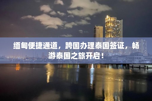  *** 便捷通道，跨国办理泰国签证，畅游泰国之旅开启！