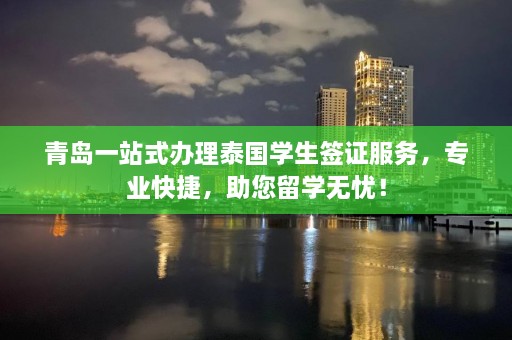 青岛一站式办理泰国学生签证服务，专业快捷，助您留学无忧！