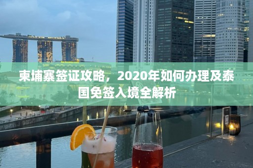 柬埔寨签证攻略，2020年如何办理及泰国免签入境全解析