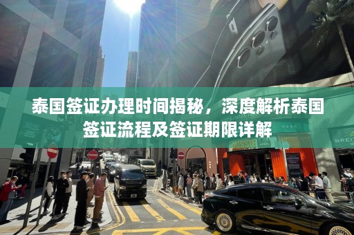 泰国签证办理时间揭秘，深度解析泰国签证流程及签证期限详解