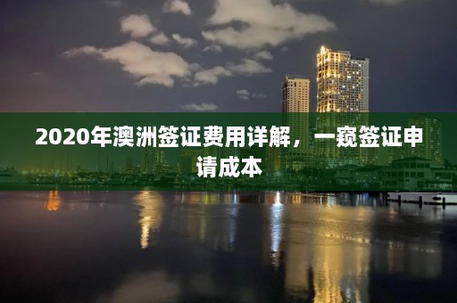 2020年澳洲签证费用详解，一窥签证申请成本