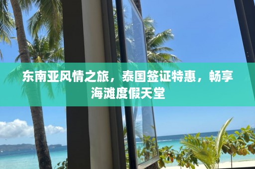 东南亚风情之旅，泰国签证特惠，畅享海滩度假天堂