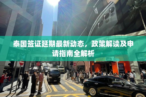 泰国签证延期最新动态，政策解读及申请指南全解析