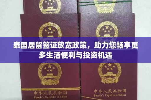 泰国居留签证放宽政策，助力您畅享更多生活便利与投资机遇