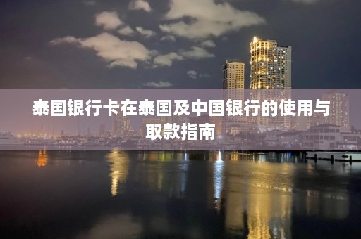 泰国银行卡在泰国及中国银行的使用与取款指南