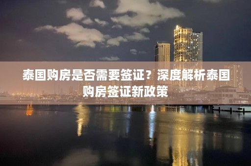 泰国购房是否需要签证？深度解析泰国购房签证新政策