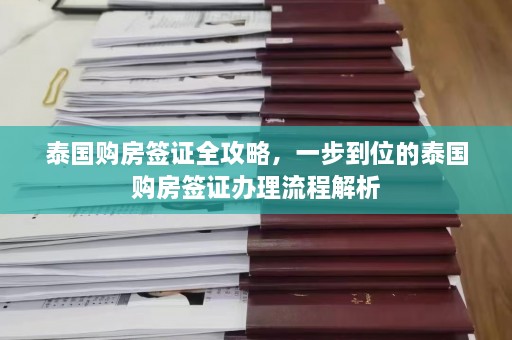 泰国购房签证全攻略，一步到位的泰国购房签证办理流程解析