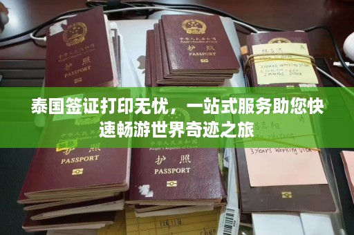 泰国签证打印无忧，一站式服务助您快速畅游世界奇迹之旅