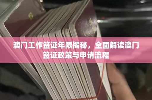  *** 工作签证年限揭秘，全面解读 *** 签证政策与申请流程