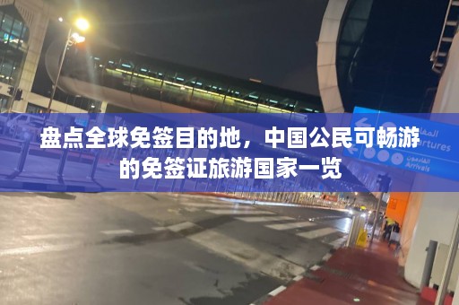 盘点全球免签目的地，中国公民可畅游的免签证旅游国家一览