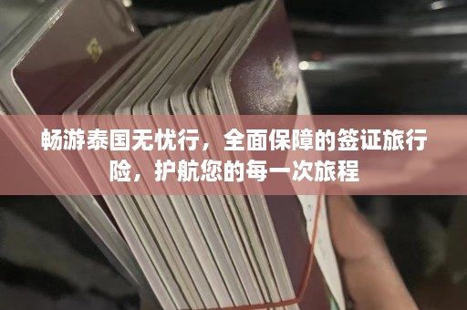 畅游泰国无忧行，全面保障的签证旅行险，护航您的每一次旅程