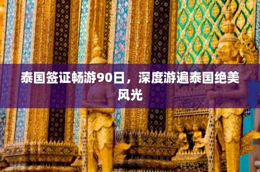 泰国签证畅游90日，深度游遍泰国绝美风光