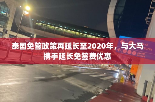 泰国免签政策再延长至2020年，与大马携手延长免签费优惠