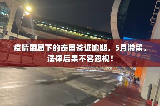 疫情困局下的泰国签证逾期，5月滞留，法律后果不容忽视！