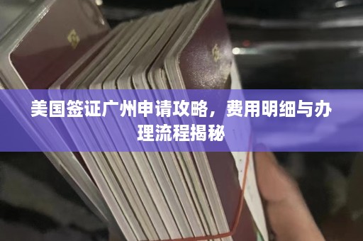 美国签证广州申请攻略，费用明细与办理流程揭秘