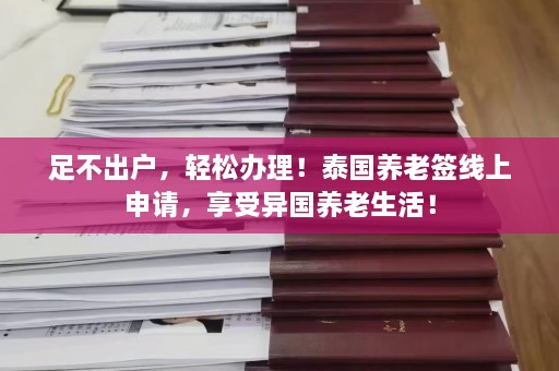 足不出户，轻松办理！泰国养老签线上申请，享受异国养老生活！