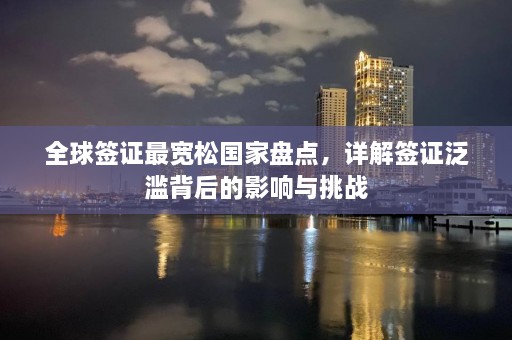 全球签证最宽松国家盘点，详解签证泛滥背后的影响与挑战  第1张