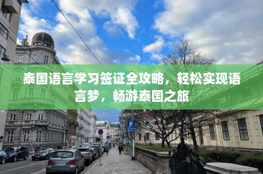 泰国语言学习签证全攻略，轻松实现语言梦，畅游泰国之旅