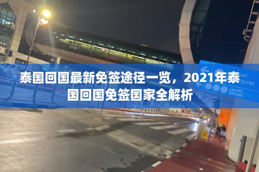 泰国回国最新免签途径一览，2021年泰国回国免签国家全解析