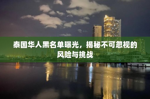 泰国华人黑名单曝光，揭秘不可忽视的风险与挑战