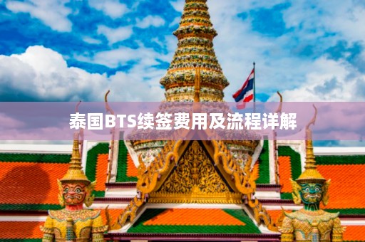 泰国BTS续签费用及流程详解