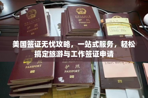 美国签证无忧攻略，一站式服务，轻松搞定旅游与工作签证申请