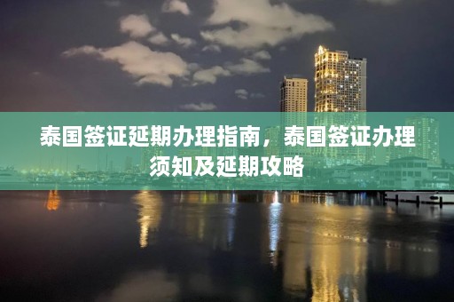 泰国签证延期办理指南，泰国签证办理须知及延期攻略