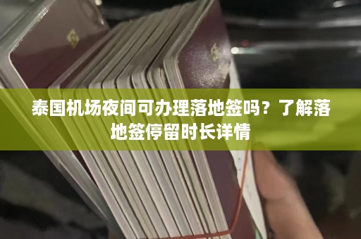 泰国机场夜间可办理落地签吗？了解落地签停留时长详情