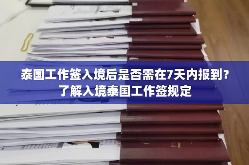 泰国工作签入境后是否需在7天内报到？了解入境泰国工作签规定