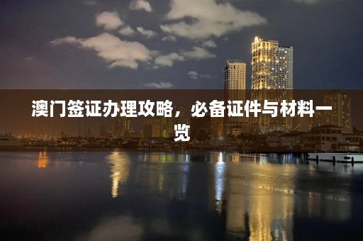 澳门签证办理攻略，必备证件与材料一览