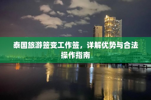 泰国旅游签变工作签，详解优势与合法操作指南