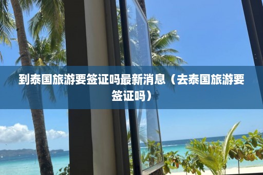 到泰国旅游要签证吗最新消息（去泰国旅游要签证吗）