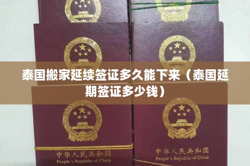 泰国搬家延续签证多久能下来（泰国延期签证多少钱）  第1张