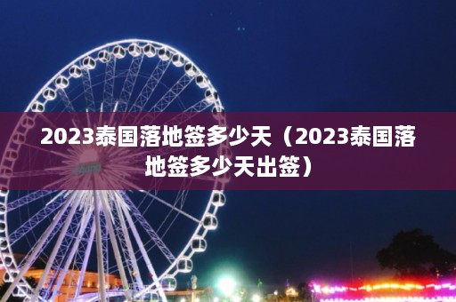 2023泰国落地签多少天（2023泰国落地签多少天出签）  第1张