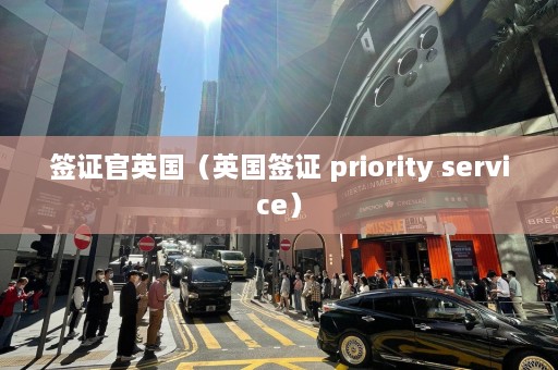 签证官英国（英国签证 priority service）  第1张