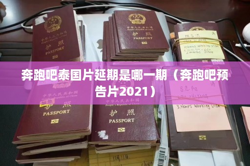 奔跑吧泰国片延期是哪一期（奔跑吧预告片2021）  第1张