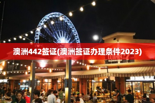 澳洲442签证(澳洲签证办理条件2023)  第1张