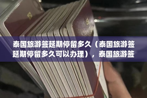 泰国旅游签延期停留多久（泰国旅游签延期停留多久可以办理），泰国旅游签证延期最多可以停留多久？