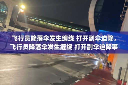 飞行员降落伞发生缠绕 打开副伞迫降，飞行员降落伞发生缠绕 打开副伞迫降事故