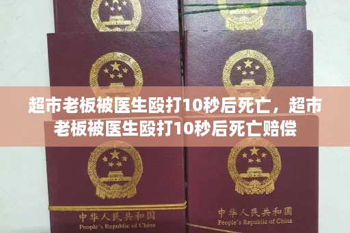 超市老板被医生殴打10秒后死亡，超市老板被医生殴打10秒后死亡赔偿  第1张