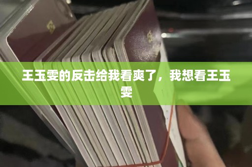 王玉雯的反击给我看爽了，我想看王玉雯