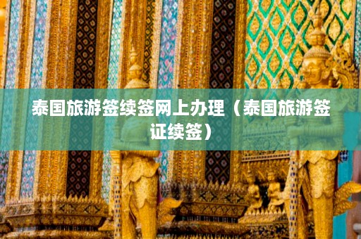 泰国旅游签续签网上办理（泰国旅游签证续签）  第1张