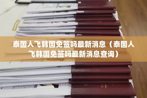 泰国人飞韩国免签吗最新消息（泰国人飞韩国免签吗最新消息查询）  第1张