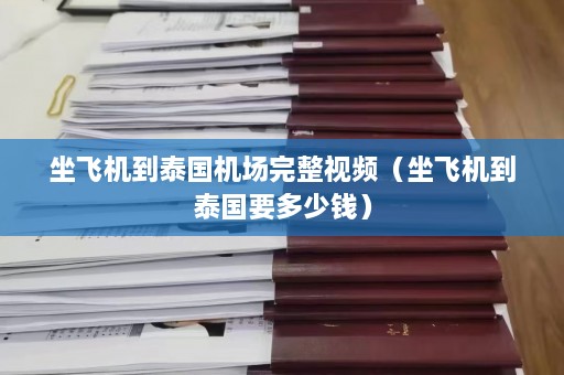 坐飞机到泰国机场完整视频（坐飞机到泰国要多少钱）  第1张