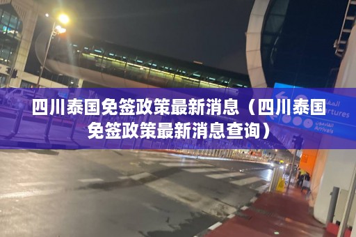 四川泰国免签政策最新消息（四川泰国免签政策最新消息查询）