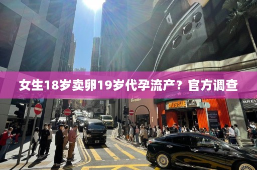 女生18岁卖卵19岁代孕流产？官方调查